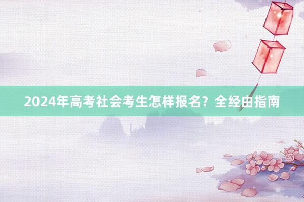 2024年高考社会考生怎样报名？全经由指南