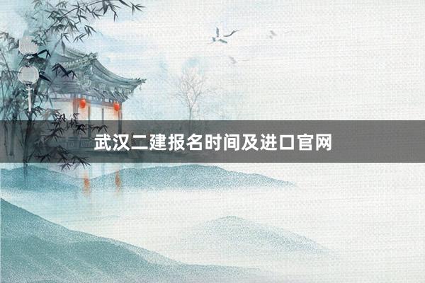 武汉二建报名时间及进口官网