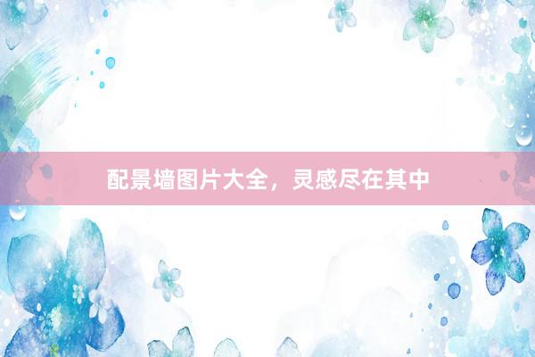 配景墙图片大全，灵感尽在其中