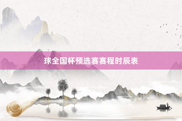 球全国杯预选赛赛程时辰表