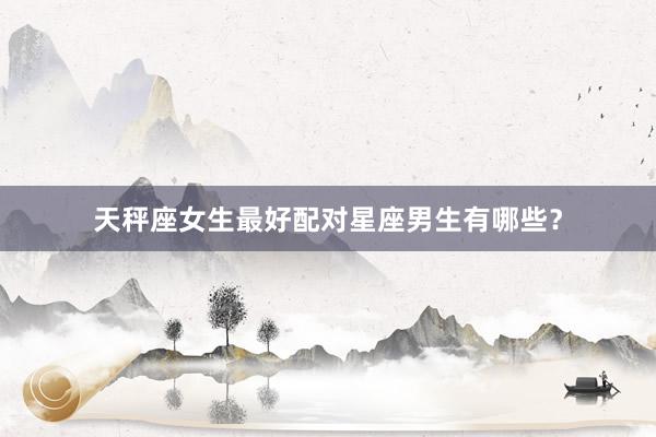 天秤座女生最好配对星座男生有哪些？