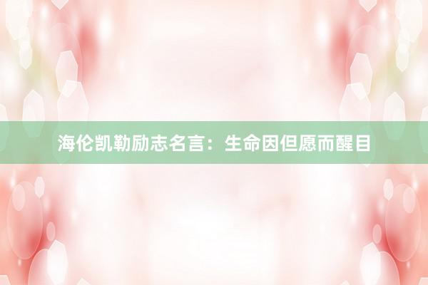 海伦凯勒励志名言：生命因但愿而醒目