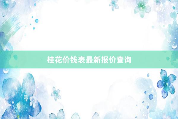 桂花价钱表最新报价查询