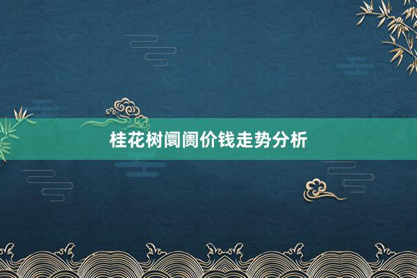 桂花树阛阓价钱走势分析