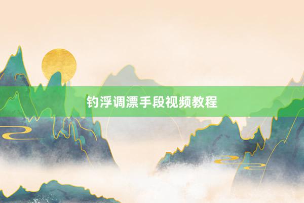 钓浮调漂手段视频教程