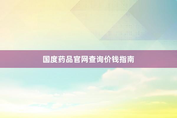 国度药品官网查询价钱指南