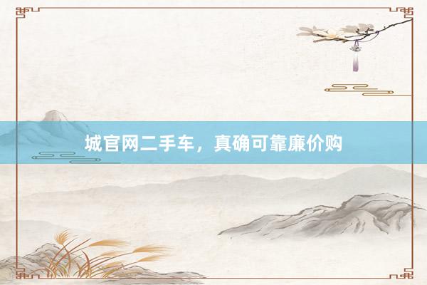 城官网二手车,真确可靠廉价购